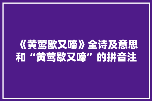 《黄莺歇又啼》全诗及意思和“黄莺歇又啼”的拼音注释