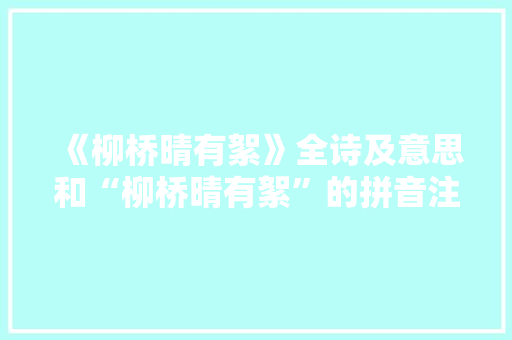 《柳桥晴有絮》全诗及意思和“柳桥晴有絮”的拼音注释 诗词鉴赏