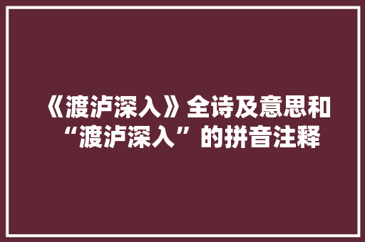 《渡泸深入》全诗及意思和“渡泸深入”的拼音注释