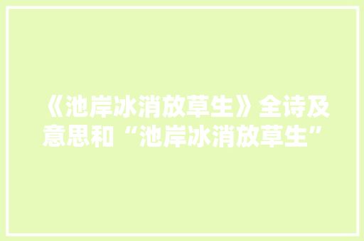 《池岸冰消放草生》全诗及意思和“池岸冰消放草生”的拼音注释 诗词鉴赏
