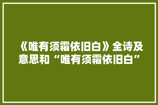 《唯有须霜依旧白》全诗及意思和“唯有须霜依旧白”的拼音注释 诗词鉴赏