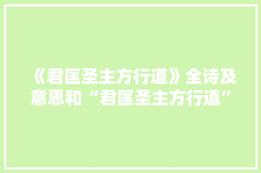 《君匡圣主方行道》全诗及意思和“君匡圣主方行道”的拼音注释