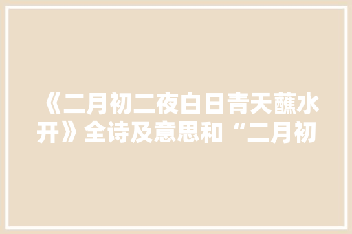 《二月初二夜白日青天蘸水开》全诗及意思和“二月初二夜白日青天蘸水开”的拼音注释
