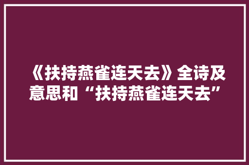 《扶持燕雀连天去》全诗及意思和“扶持燕雀连天去”的拼音注释
