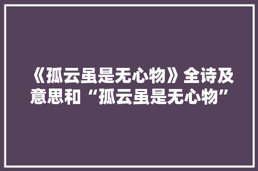 《孤云虽是无心物》全诗及意思和“孤云虽是无心物”的拼音注释 诗词鉴赏