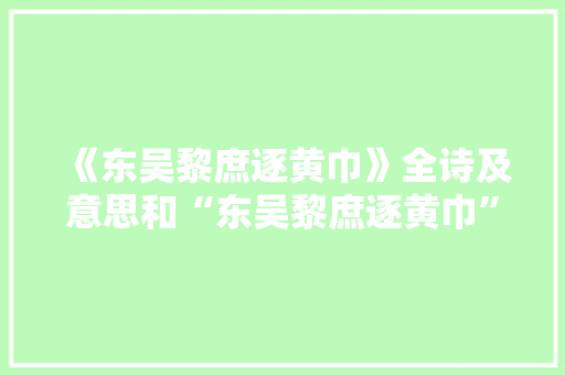 《东吴黎庶逐黄巾》全诗及意思和“东吴黎庶逐黄巾”的拼音注释