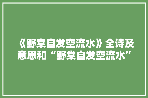 《野棠自发空流水》全诗及意思和“野棠自发空流水”的拼音注释