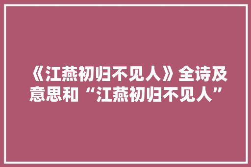 《江燕初归不见人》全诗及意思和“江燕初归不见人”的拼音注释