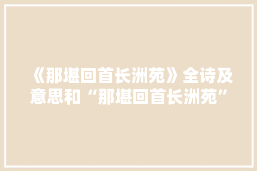 《那堪回首长洲苑》全诗及意思和“那堪回首长洲苑”的拼音注释