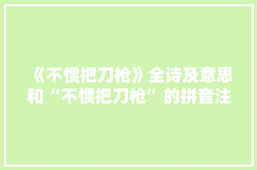 《不惯把刀枪》全诗及意思和“不惯把刀枪”的拼音注释 诗词鉴赏