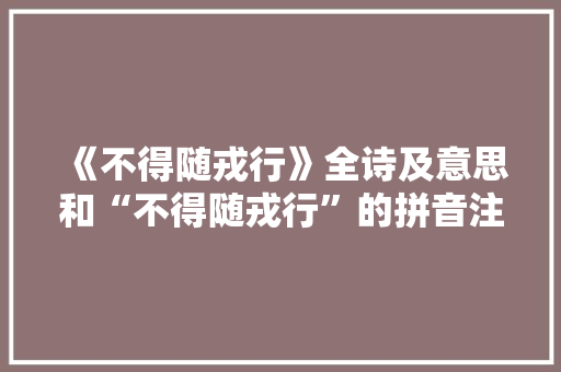 《不得随戎行》全诗及意思和“不得随戎行”的拼音注释 诗词鉴赏