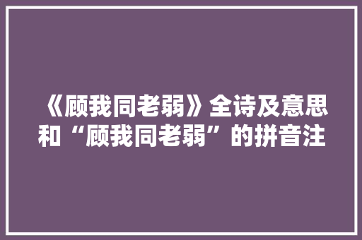 《顾我同老弱》全诗及意思和“顾我同老弱”的拼音注释