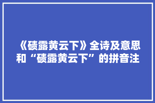 《碛露黄云下》全诗及意思和“碛露黄云下”的拼音注释 诗词鉴赏