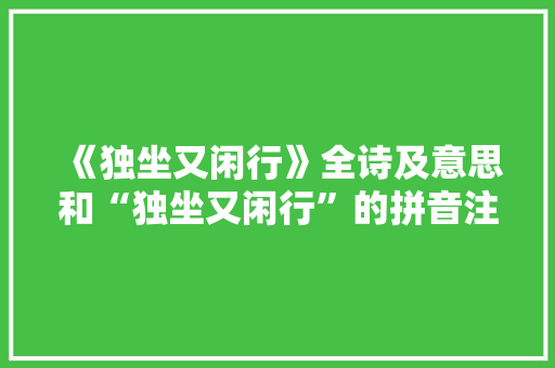《独坐又闲行》全诗及意思和“独坐又闲行”的拼音注释