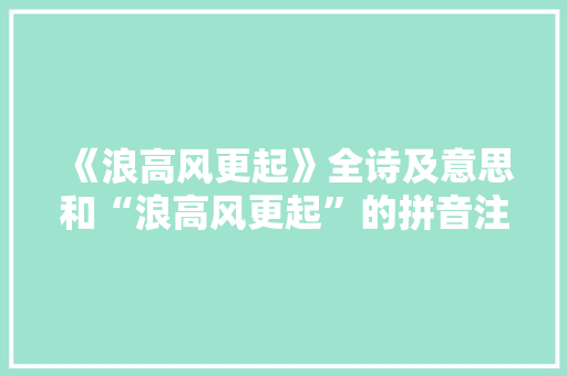 《浪高风更起》全诗及意思和“浪高风更起”的拼音注释