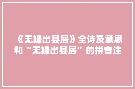 《无嫌出县居》全诗及意思和“无嫌出县居”的拼音注释 诗词鉴赏