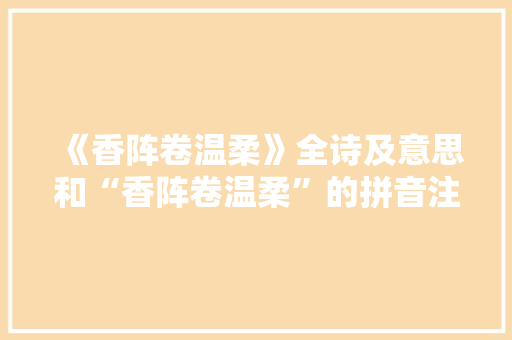 《香阵卷温柔》全诗及意思和“香阵卷温柔”的拼音注释