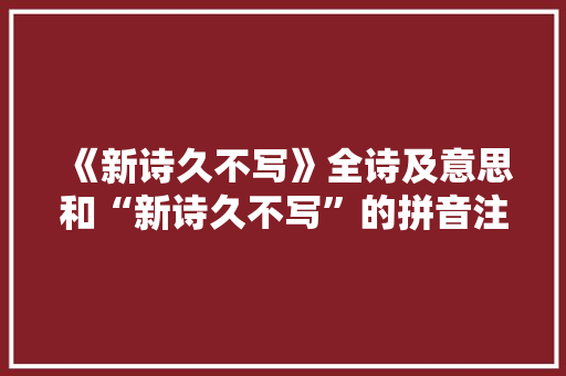 《新诗久不写》全诗及意思和“新诗久不写”的拼音注释 诗词鉴赏