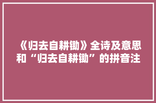 《归去自耕锄》全诗及意思和“归去自耕锄”的拼音注释 诗词鉴赏