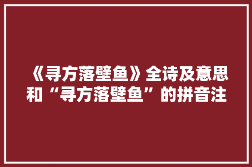 《寻方落壁鱼》全诗及意思和“寻方落壁鱼”的拼音注释 诗词鉴赏