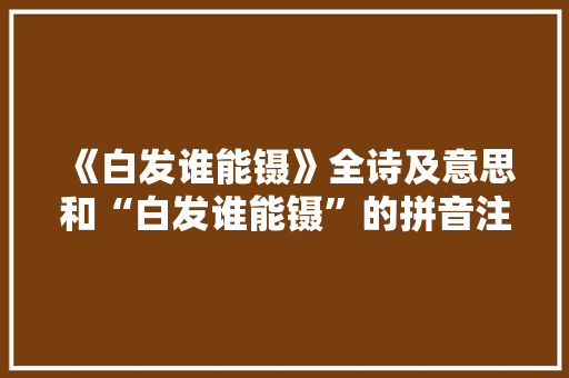 《白发谁能镊》全诗及意思和“白发谁能镊”的拼音注释 诗词鉴赏