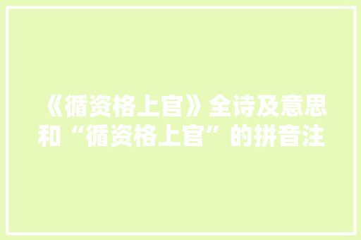 《循资格上官》全诗及意思和“循资格上官”的拼音注释 诗词鉴赏