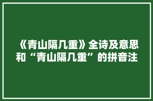 《青山隔几重》全诗及意思和“青山隔几重”的拼音注释 诗词鉴赏