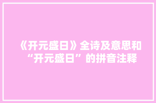 《开元盛日》全诗及意思和“开元盛日”的拼音注释