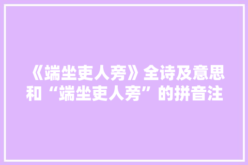 《端坐吏人旁》全诗及意思和“端坐吏人旁”的拼音注释 诗词鉴赏