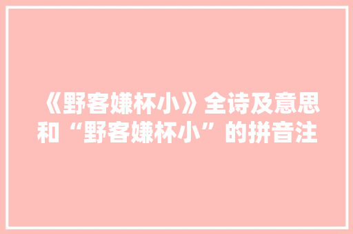 《野客嫌杯小》全诗及意思和“野客嫌杯小”的拼音注释 诗词鉴赏