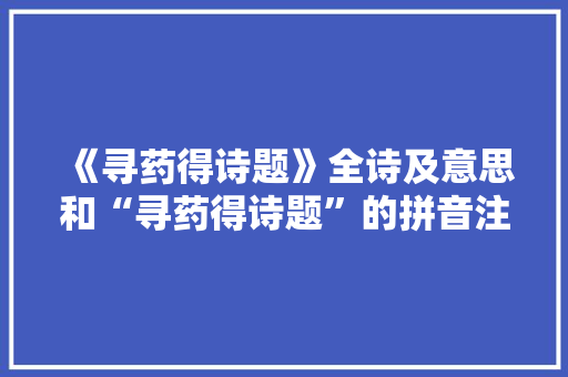 《寻药得诗题》全诗及意思和“寻药得诗题”的拼音注释 诗词鉴赏
