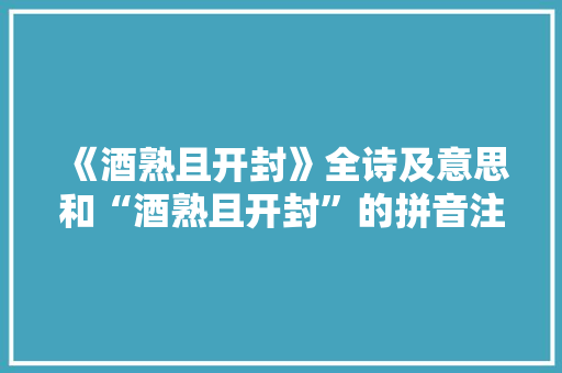 《酒熟且开封》全诗及意思和“酒熟且开封”的拼音注释 诗词鉴赏