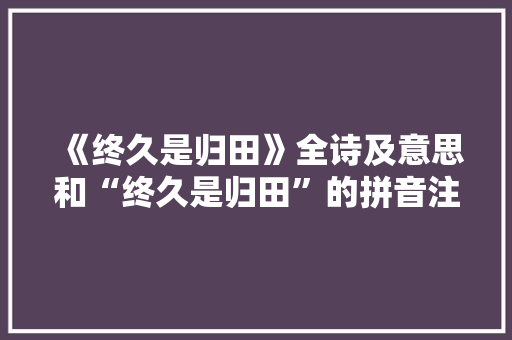 《终久是归田》全诗及意思和“终久是归田”的拼音注释 诗词鉴赏