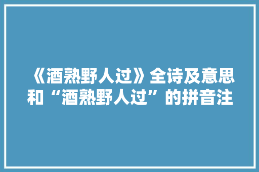 《酒熟野人过》全诗及意思和“酒熟野人过”的拼音注释 诗词鉴赏