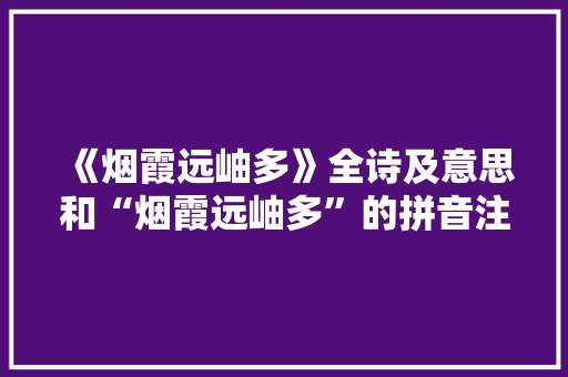 《烟霞远岫多》全诗及意思和“烟霞远岫多”的拼音注释