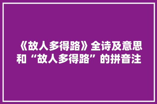 《故人多得路》全诗及意思和“故人多得路”的拼音注释 诗词鉴赏