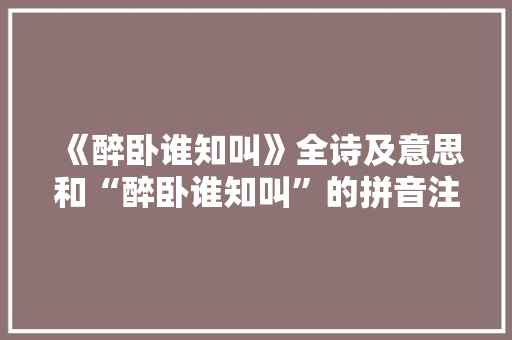 《醉卧谁知叫》全诗及意思和“醉卧谁知叫”的拼音注释 诗词鉴赏