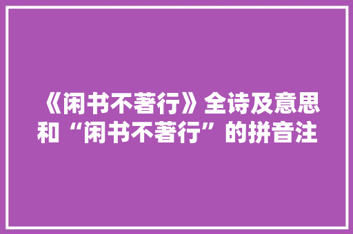《闲书不著行》全诗及意思和“闲书不著行”的拼音注释