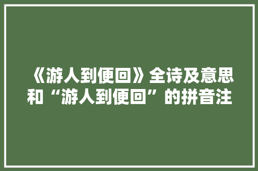 《游人到便回》全诗及意思和“游人到便回”的拼音注释 诗词鉴赏