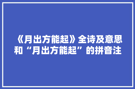 《月出方能起》全诗及意思和“月出方能起”的拼音注释
