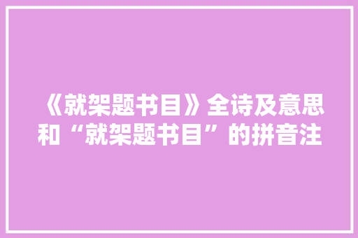 《就架题书目》全诗及意思和“就架题书目”的拼音注释 诗词鉴赏