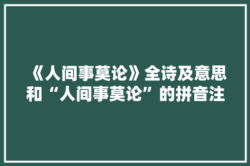 《人间事莫论》全诗及意思和“人间事莫论”的拼音注释 诗词鉴赏