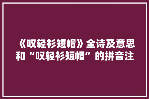 《叹轻衫短帽》全诗及意思和“叹轻衫短帽”的拼音注释