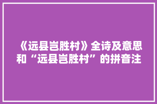 《远县岂胜村》全诗及意思和“远县岂胜村”的拼音注释 诗词鉴赏