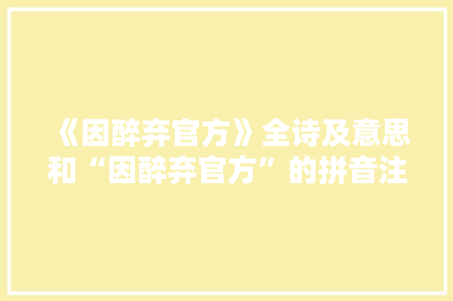 《因醉弃官方》全诗及意思和“因醉弃官方”的拼音注释 诗词鉴赏