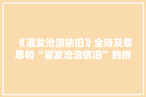 《濯发沧浪依旧》全诗及意思和“濯发沧浪依旧”的拼音注释 诗词鉴赏