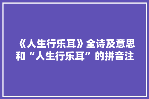 《人生行乐耳》全诗及意思和“人生行乐耳”的拼音注释