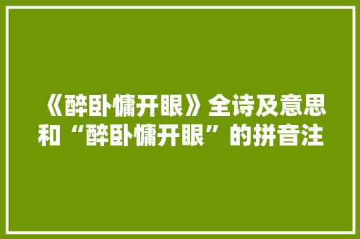 《醉卧慵开眼》全诗及意思和“醉卧慵开眼”的拼音注释 诗词鉴赏