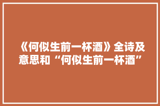 《何似生前一杯酒》全诗及意思和“何似生前一杯酒”的拼音注释