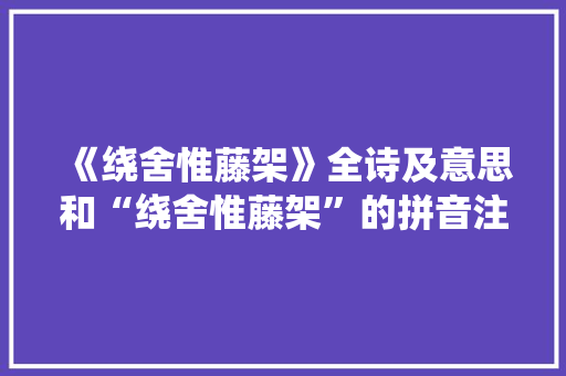 《绕舍惟藤架》全诗及意思和“绕舍惟藤架”的拼音注释
